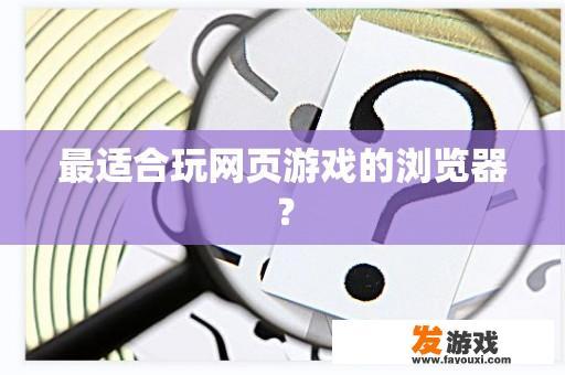 最适合玩网页游戏的浏览器？