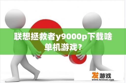 联想拯救者y9000p下载啥单机游戏？