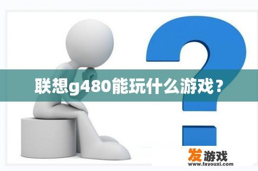 联想g480能玩什么游戏？