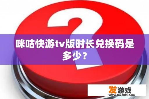 咪咕快游tv版时长兑换码是多少？