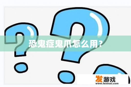 恐鬼症鬼爪怎么用？