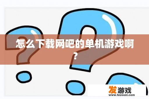 怎么下载网吧的单机游戏啊？