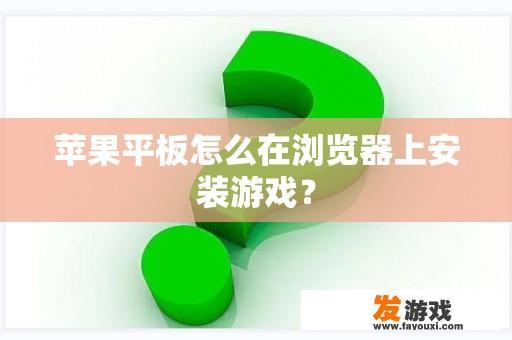 苹果平板怎么在浏览器上安装游戏？