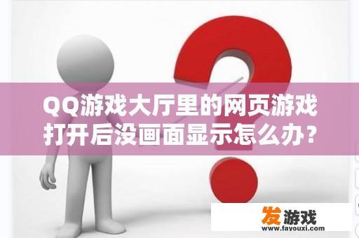 QQ游戏大厅里的网页游戏打开后没画面显示怎么办？