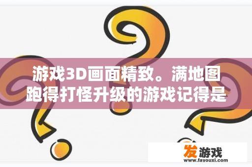 游戏3D画面精致。满地图跑得打怪升级的游戏记得是网游？