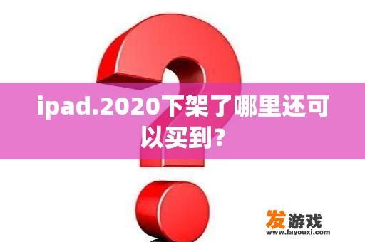 ipad.2020下架了哪里还可以买到？