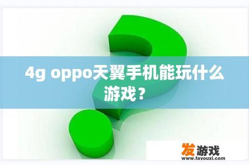 4g oppo天翼手机能玩什么游戏？