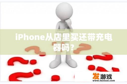 iPhone从店里买还带充电器吗？