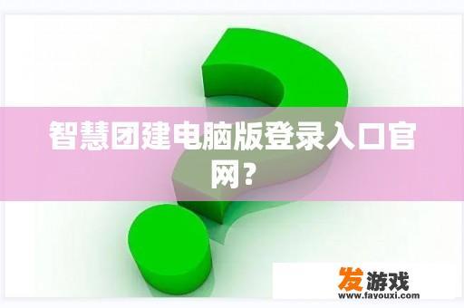 智慧团建电脑版登录入口官网？