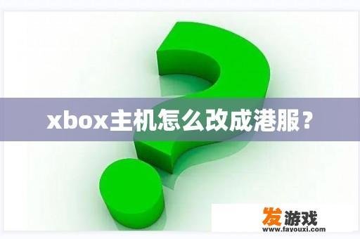 xbox主机怎么改成港服？