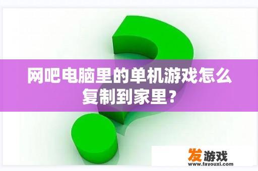 网吧电脑里的单机游戏怎么复制到家里？