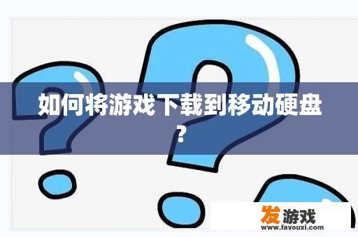 如何将游戏下载到移动硬盘？