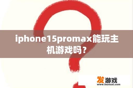 iphone15promax能玩主机游戏吗？