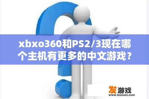 xbxo360和PS2/3现在哪个主机有更多的中文游戏？