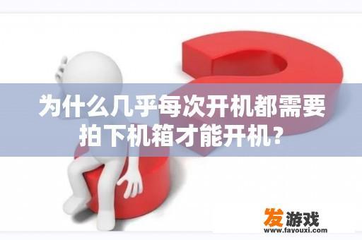 为什么几乎每次开机都需要拍下机箱才能开机？