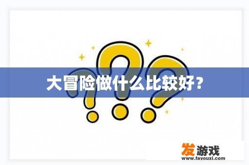 大冒险玩什么好？