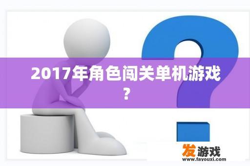 2017年角色闯关单机游戏？