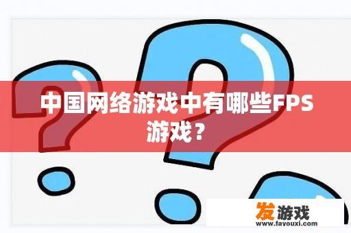 中国网络游戏中有哪些FPS游戏？