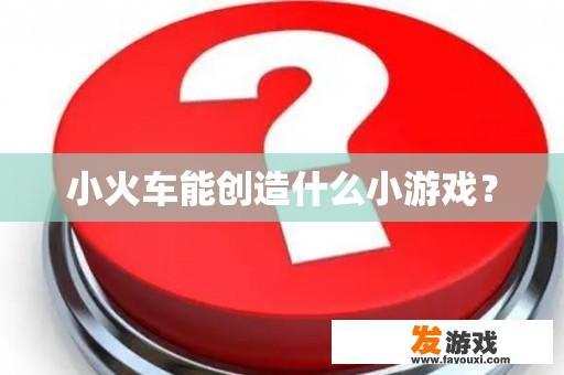 小火车还能带来哪些创新游戏?