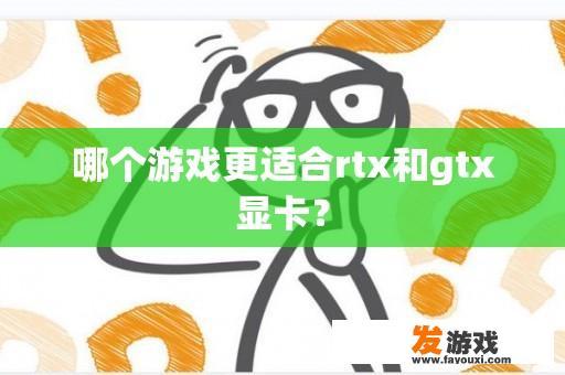 哪个游戏更适合rtx和gtx显卡？