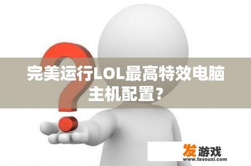 完美运行LOL最高特效电脑主机配置？