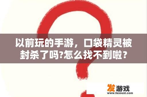 以前玩的手游，口袋精灵被封杀了吗?怎么找不到啦？