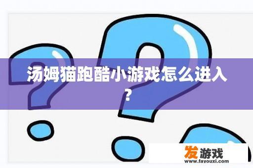 汤姆猫跑酷小游戏怎么进入？