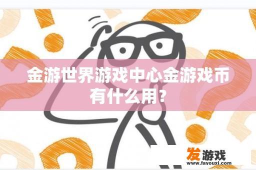 金游世界游戏中心金游戏币有什么用？