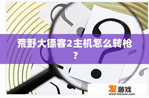 荒野大镖客2主机怎么转枪？