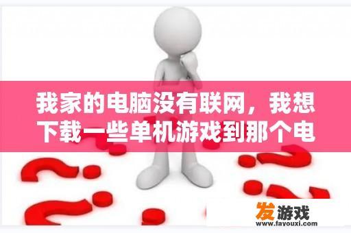 我家的电脑没有联网，我想下载一些单机游戏到那个电脑上怎么下啊？