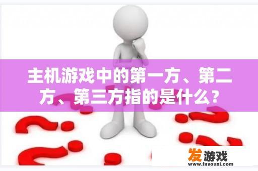 主机游戏中的第一方、第二方、第三方指的是什么？