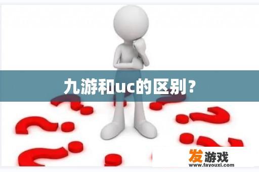 九游和uc的区别？