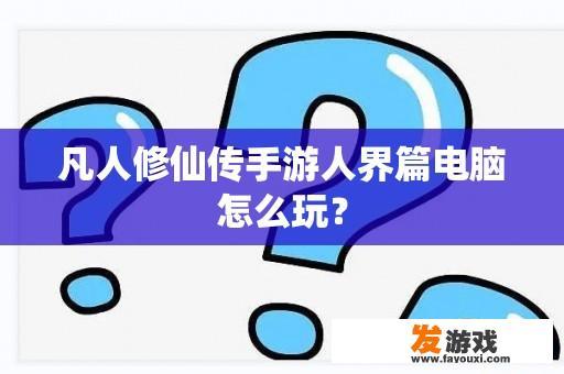 凡人修仙传手游人界篇电脑怎么玩？