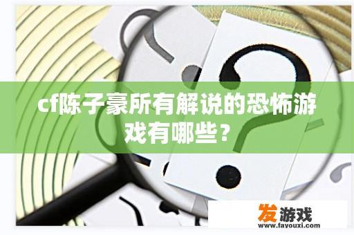 cf陈子豪所有解说的恐怖游戏有哪些？