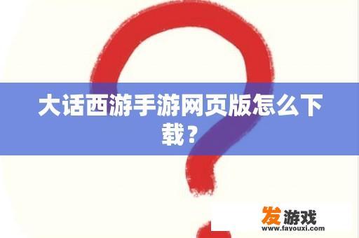 大话西游手游网页版怎么下载？