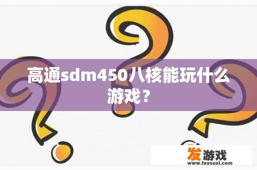 高通sdm450八核能玩什么游戏？