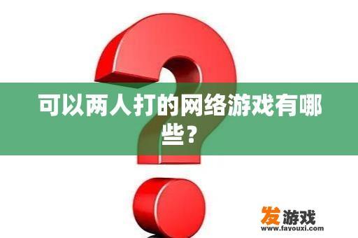 可以两人打的网络游戏有哪些？