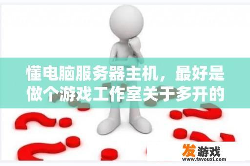 懂电脑服务器主机，最好是做个游戏工作室关于多开的进来？