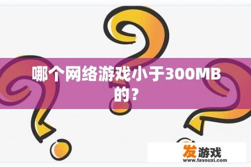 哪个网络游戏小于300MB的？