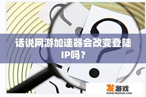 话说网游加速器会改变登陆IP吗？