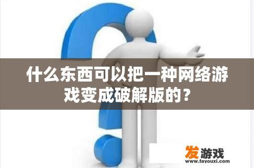 什么东西可以把一种网络游戏变成破解版的？