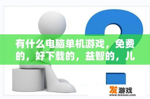 有什么电脑单机游戏，免费的，好下载的，益智的，儿童玩的，请推见？