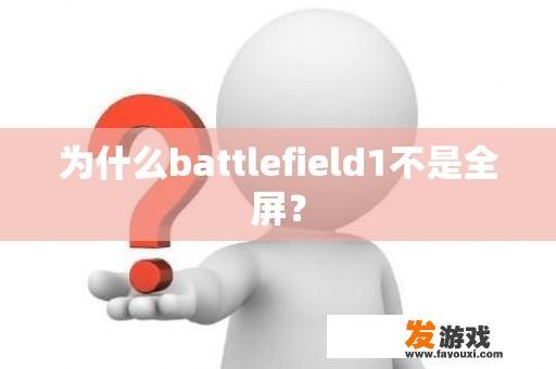 为什么battlefield1不是全屏？