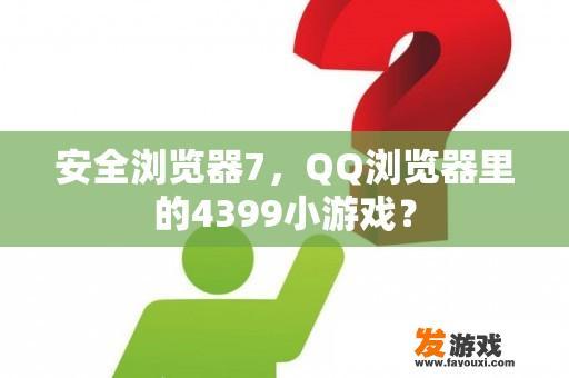 安全浏览器7，QQ浏览器里的4399小游戏？