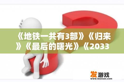 《地铁一共有3部》《归来》《最后的曙光》《2033》，按剧情来应该先玩哪个？