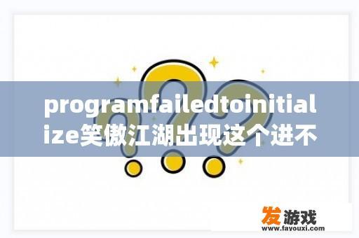 programfailedtoinitialize笑傲江湖出现这个进不去游戏？