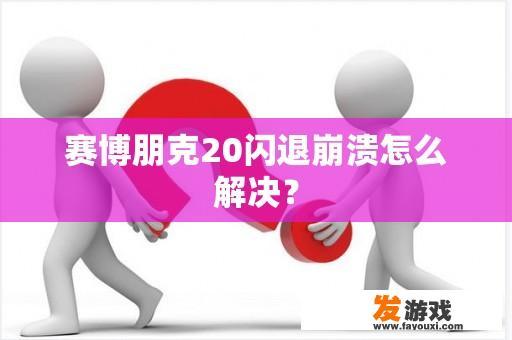 赛博朋克20：闪退、崩溃？如何解决？