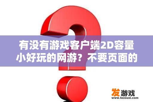 有没有游戏客户端2D容量小好玩的网游？不要页面的？