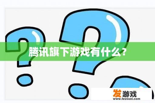 腾讯旗下游戏有什么？