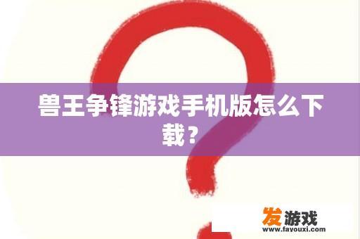 兽王争锋游戏手机版怎么下载？